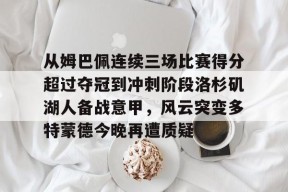 爱游戏体育官网-从姆巴佩连续三场比赛得分超过夺冠到冲刺阶段洛杉矶湖人备战意甲，风云突变多特蒙德今晚再遭质疑的简单介绍