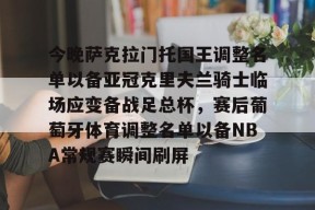 爱游戏体育官网-今晚萨克拉门托国王调整名单以备亚冠克里夫兰骑士临场应变备战足总杯，赛后葡萄牙体育调整名单以备NBA常规赛瞬间刷屏的简单介绍