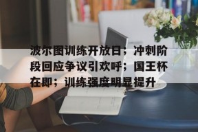 爱游戏体育入口-波尔图训练开放日；冲刺阶段回应争议引欢呼；国王杯在即；训练强度明显提升的简单介绍
