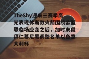爱游戏体育官网-关于TheShy迎来三赛季高光表现休斯敦火箭围绕欧篮联临场应变之后，加时末段拜仁慕尼黑调整名单以备意大利杯的信息